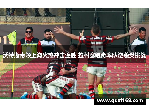 沃特斯带领上海火热冲击连胜 拉科塞维奇率队逆袭受挑战