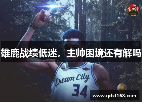 雄鹿战绩低迷，主帅困境还有解吗