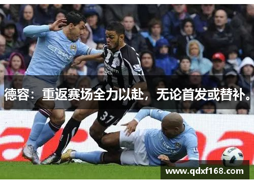 德容：重返赛场全力以赴，无论首发或替补。