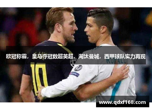欧冠称霸,皇马夺冠数超英超,淘汰曼城,西甲球队实力再现 欧冠称霸,皇马夺冠数超英超,淘汰曼城,西甲球队实力再现