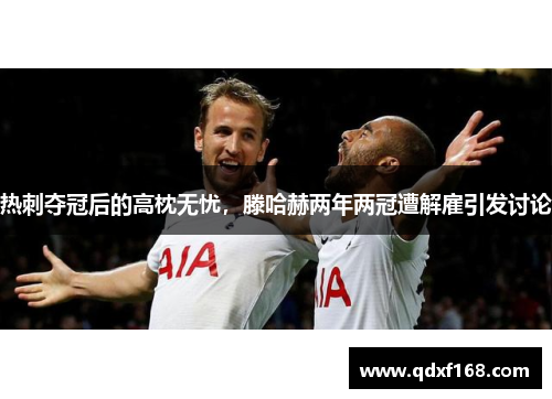 热刺夺冠后的高枕无忧，滕哈赫两年两冠遭解雇引发讨论