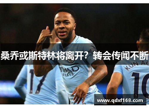 桑乔或斯特林将离开？转会传闻不断