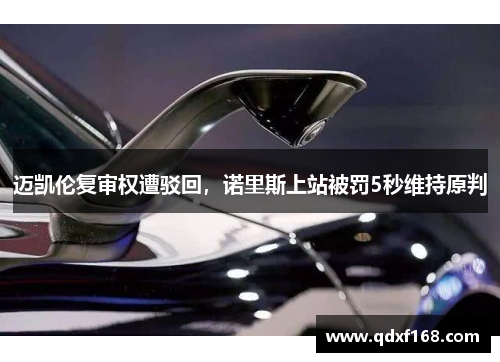 迈凯伦复审权遭驳回,诺里斯上站被罚5秒维持原判 迈凯伦复审权遭驳回,诺里斯上站被罚5秒维持原判