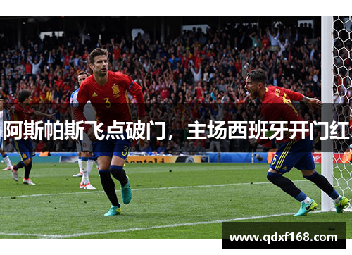 阿斯帕斯飞点破门，主场西班牙开门红