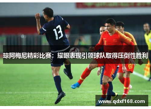 琼阿梅尼精彩比赛：耀眼表现引领球队取得压倒性胜利