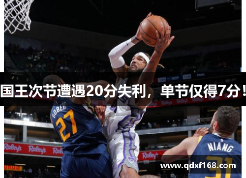 国王次节遭遇20分失利，单节仅得7分！