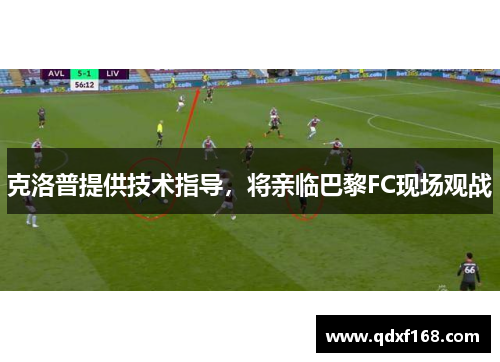 克洛普提供技术指导，将亲临巴黎FC现场观战