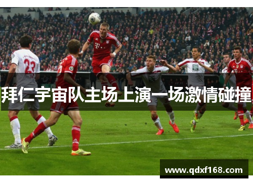 拜仁宇宙队主场上演一场激情碰撞