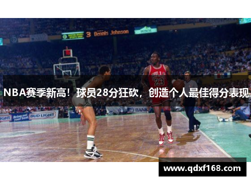 NBA赛季新高！球员28分狂砍，创造个人最佳得分表现